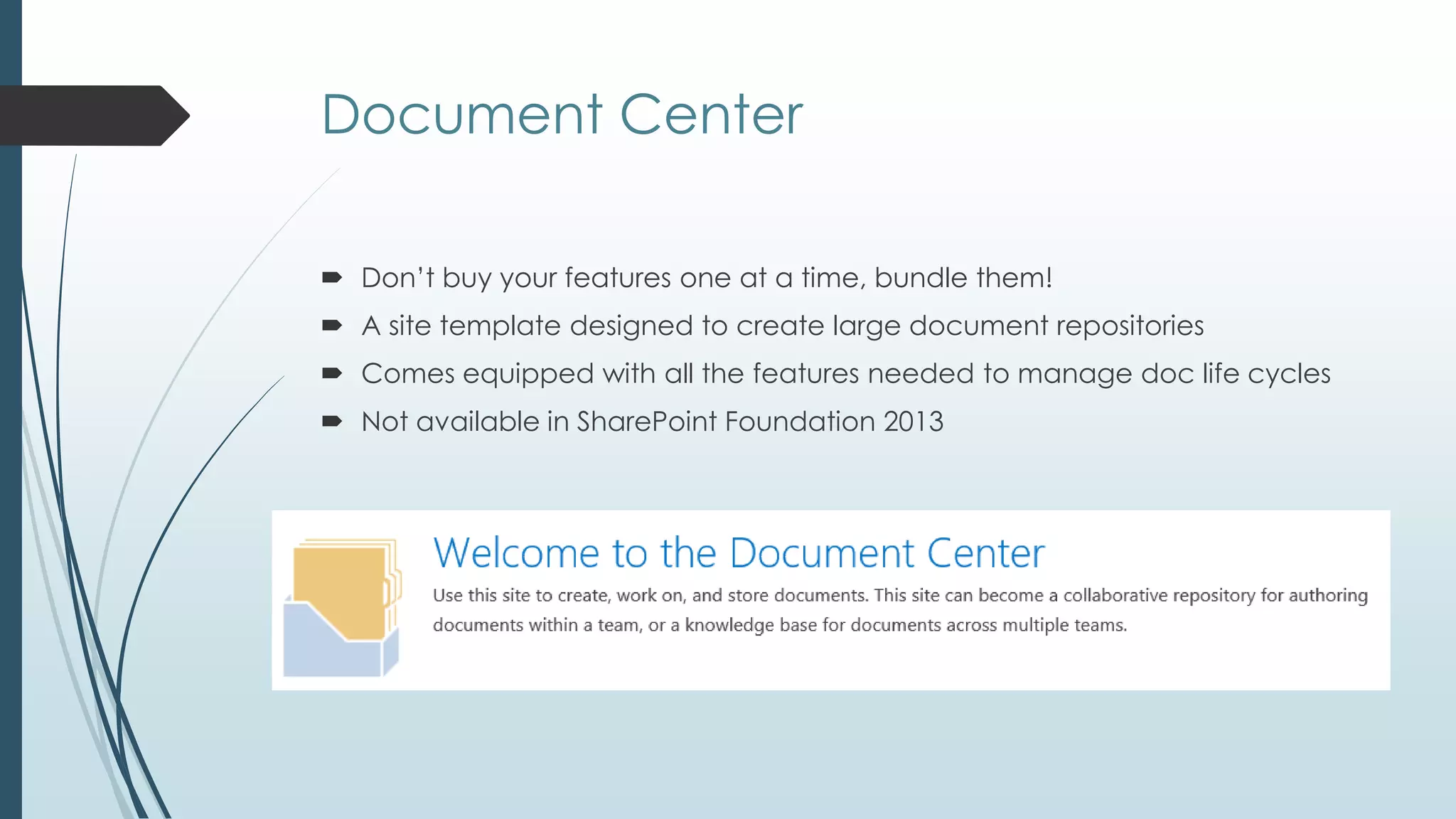 Document Center

 Don’t buy your features one at a time, bundle them!
 A site template designed to create large document repositories
 Comes equipped with all the features needed to manage doc life cycles
 Not available in SharePoint Foundation 2013
 