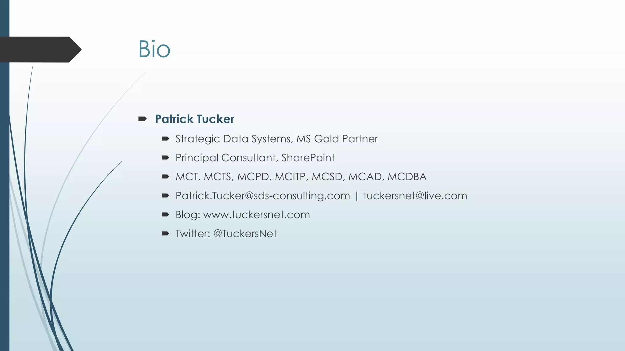 Bio

 Patrick Tucker
    Strategic Data Systems, MS Gold Partner
    Principal Consultant, SharePoint
    MCT, MCTS, MCPD, MCITP, MCSD, MCAD, MCDBA
    Patrick.Tucker@sds-consulting.com | tuckersnet@live.com
    Blog: www.tuckersnet.com
    Twitter: @TuckersNet
 