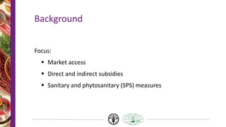 Background
Focus:
 Market access
 Direct and indirect subsidies
 Sanitary and phytosanitary (SPS) measures
 