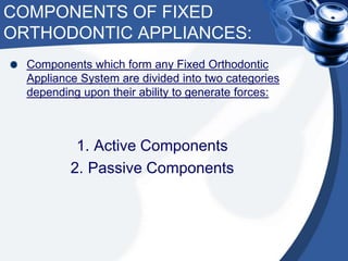 COMPONENTS OF FIXED
ORTHODONTIC APPLIANCES:
Components which form any Fixed Orthodontic
Appliance System are divided into ...