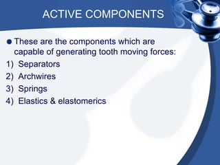 ACTIVE COMPONENTS
These are the components which are
capable of generating tooth moving forces:
1) Separators
2) Archwires...