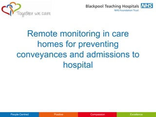 People Centred Positive Compassion Excellence
Remote monitoring in care
homes for preventing
conveyances and admissions to
hospital
 