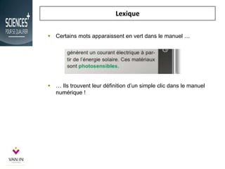 Lexique
 … Ils trouvent leur définition d’un simple clic dans le manuel
numérique !
 Certains mots apparaissent en vert dans le manuel …
 