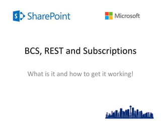BCS, REST and Subscriptions
What is it and how to get it working!
 