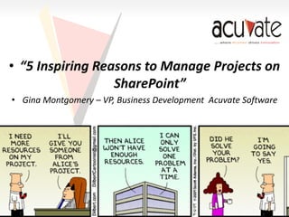 • “5 Inspiring Reasons to Manage Projects on
SharePoint”
• Gina Montgomery – VP, Business Development Acuvate Software
 