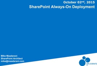 SharePoint Always-On Deployment
Mike Maadarani
SharePoint Architect
mike@maadarani.com
October 02nd, 2015
 