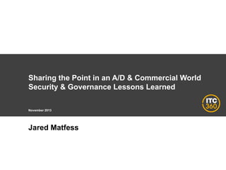 Sharing the Point in an A/D & Commercial World
Security & Governance Lessons Learned
November 2013

Jared Matfess

 
