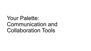 Your Palette:
Communication and
Collaboration Tools

 