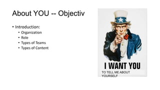 About YOU -- Objectives
• Introduction:
•
•
•
•

Organization
Role
Types of Teams
Types of Content

TO TELL ME ABOUT
YOURSELF

 