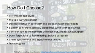 How Do I Choose?
•
•
•
•
•
•
•
•
•
•

Preferences and styles
Multiple ways to connect
Delineate between core team and broa...