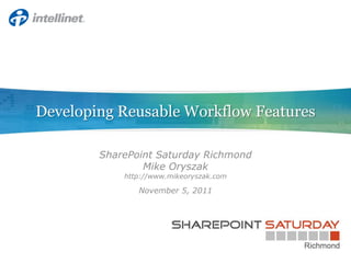 Developing Reusable Workflow Features

        SharePoint Saturday Richmond
                Mike Oryszak
            http://www.mikeoryszak.com

               November 5, 2011
 