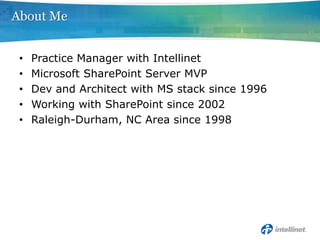 About Me


 •   Practice Manager with Intellinet
 •   Microsoft SharePoint Server MVP
 •   Dev and Architect with MS stack since 1996
 •   Working with SharePoint since 2002
 •   Raleigh-Durham, NC Area since 1998
 