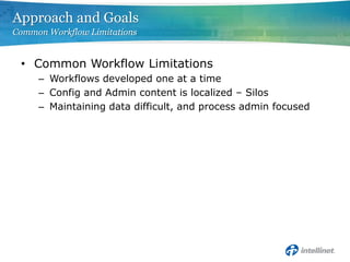 Approach and Goals
Common Workflow Limitations


 • Common Workflow Limitations
     – Workflows developed one at a time
     – Config and Admin content is localized – Silos
     – Maintaining data difficult, and process admin focused
 