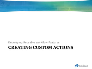 Developing Reusable Workflow Features

CREATING CUSTOM ACTIONS
 