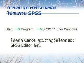 การเข้าสู่การทำงานของโปรแกรม  SPSS www.themegallery.com ให้คลิก  Cancel  จะปรากฏวินโดวส์ของ  SPSS Editor  ดังนี้ Start  Pr...