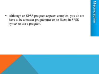  Although an SPSS program appears complex, you do not
  have to be a master programmer or be fluent in SPSS
  syntax to use a program.
 