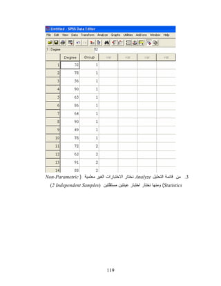 ‫3. ﻤﻥ ﻗﺎﺌﻤﺔ ﺍﻟﺘﺤﻠﻴل ‪ Analyze‬ﻨﺨﺘﺎﺭ ﺍﻻﺨﺘﺒﺎﺭﺍﺕ ﺍﻟﻐﻴﺭ ﻤﻌﻠﻤﻴﺔ ) ‪Non-Parametric‬‬
  ‫‪ (Statistics‬ﻭﻤﻨﻬﺎ ﻨﺨﺘﺎﺭ ﺍﺨﺘﺒﺎﺭ ﻋﻴﻨﺘﻴﻥ ﻤﺴﺘﻘﻠﺘﻴﻥ )‪(2 Independent Samples‬‬




                               ‫911‬
 