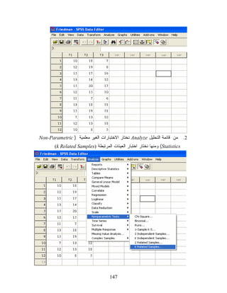‫2. ﻤﻥ ﻗﺎﺌﻤﺔ ﺍﻟﺘﺤﻠﻴل ‪ Analyze‬ﻨﺨﺘﺎﺭ ﺍﻻﺨﺘﺒﺎﺭﺍﺕ ﺍﻟﻐﻴﺭ ﻤﻌﻠﻤﻴﺔ ) ‪Non-Parametric‬‬
       ‫‪ (Statistics‬ﻭﻤﻨﻬﺎ ﻨﺨﺘﺎﺭ ﺍﺨﺘﺒﺎﺭ ﺍﻟﻌﻴﻨﺎﺕ ﺍﻟﻤﺭﺘﺒﻁﺔ )‪(k Related Samples‬‬




                                    ‫741‬
 