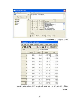 ‫ﻓﻴﻅﻬﺭ ﺍﻟﻨﺎﺘﺞ ﺍﻟﺘﺎﻟﻲ ﻓﻲ ﺼﻔﺤﺔ ﺍﻟﺒﻴﺎﻨﺎﺕ‬




‫ﻭﺒﺎﻟﺘﺎﻟﻲ 159.0 ﻫﻲ ﺃﻜﺒﺭ ﻤﻥ ﺍﻟﺤﺩ ﺍﻷﻋﻠﻰ ﺍﻟﺫﻱ ﻴﻘﻊ ﻋﻨﺩ 59.0. ﻭﺒﺎﻟﺘﺎﻟﻲ ﻨﺭﻓﺽ ﺍﻟﻔﺭﻀﻴﺔ‬
                                                                      ‫ﺍﻟﺼﻔﺭﻴﺔ.‬


                                 ‫45‬
 