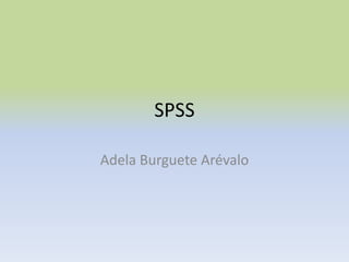 SPSS
Adela Burguete Arévalo
 