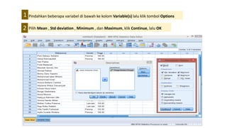Pilih Mean , Std deviation , Minimum , dan Maximum, klik Continue, lalu OK
Pindahkan beberapa variabel di bawah ke kolom Variable(s) lalu klik tombol Options1
2
 