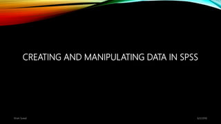 CREATING AND MANIPULATING DATA IN SPSS
6/2/2018Kiran Suwal
 