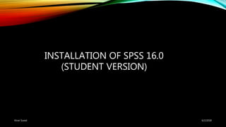 INSTALLATION OF SPSS 16.0
(STUDENT VERSION)
6/2/2018Kiran Suwal
 