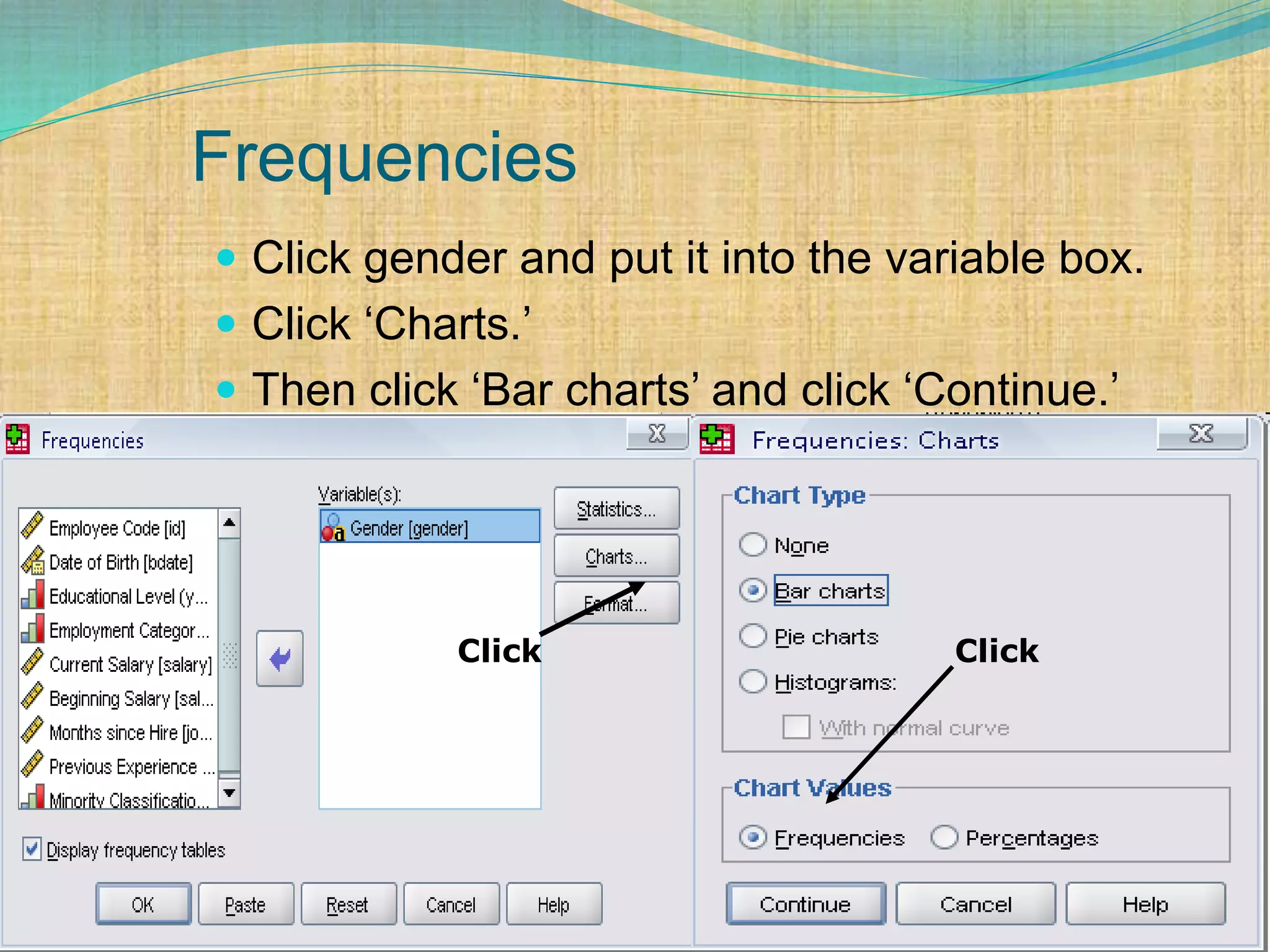 Frequencies
 Click gender and put it into the variable box.
 Click ‘Charts.’
 Then click ‘Bar charts’ and click ‘Continue.’
Click Click
 