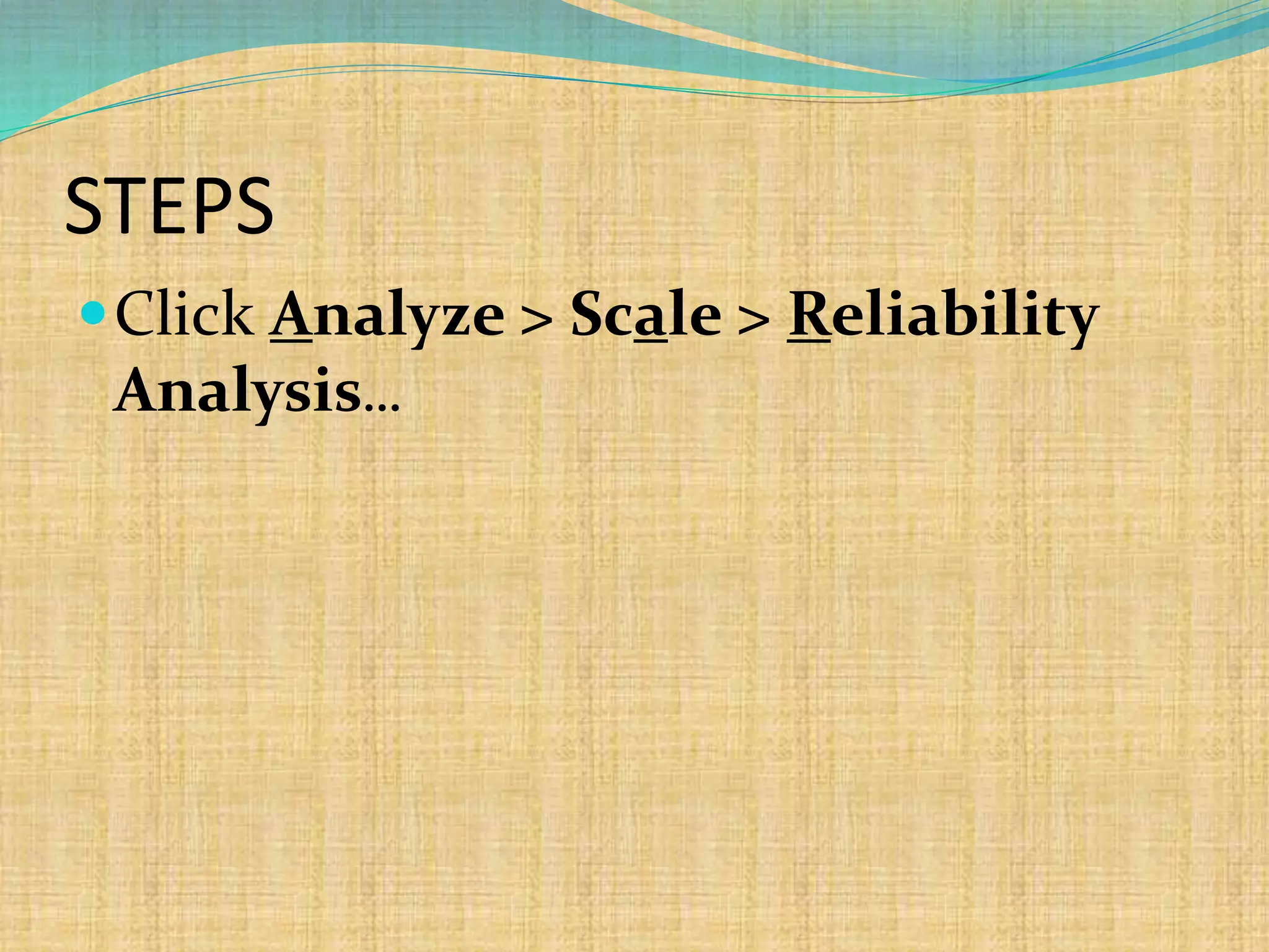 STEPS
Click Analyze > Scale > Reliability
Analysis...
 