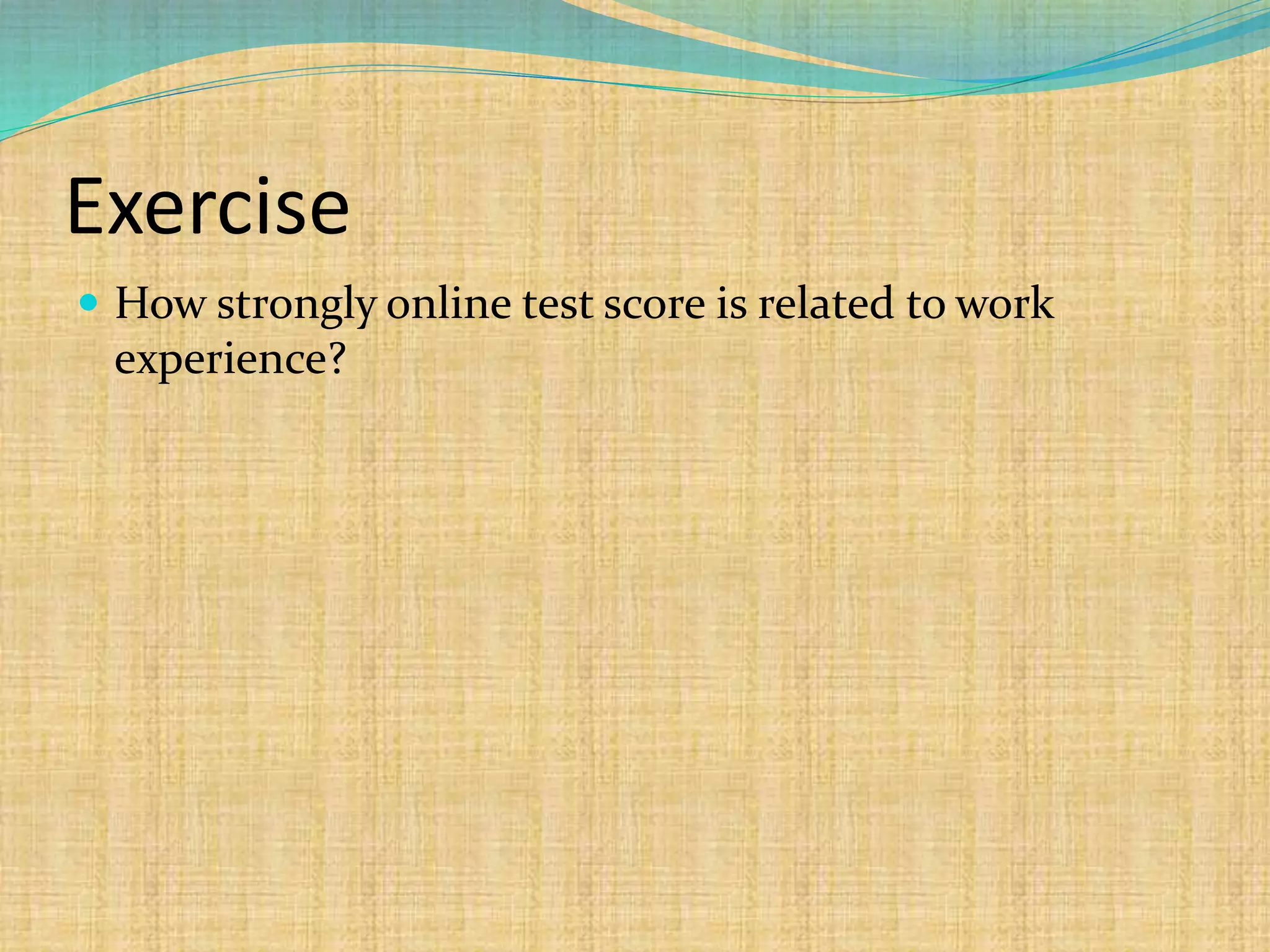 Exercise
 How strongly online test score is related to work
experience?
 