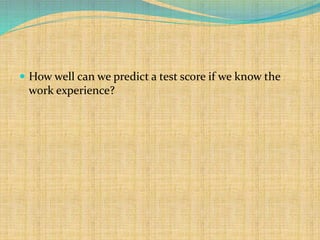  How well can we predict a test score if we know the
work experience?
 
