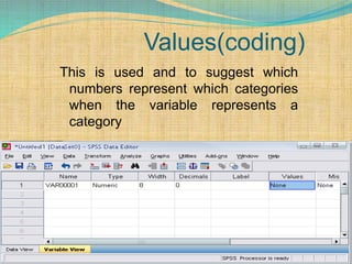 Values(coding)
This is used and to suggest which
numbers represent which categories
when the variable represents a
category
 