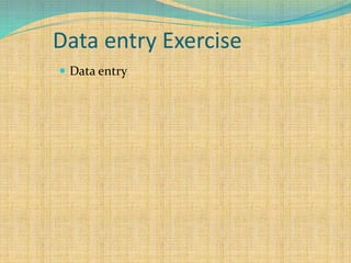 Data entry Exercise
 Data entry
 