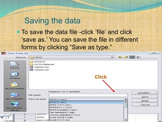 Saving the data
 To save the data file -click ‘file’ and click
‘save as.’ You can save the file in different
forms by clicking “Save as type.”
Click
 