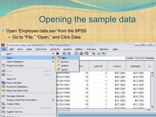 Opening the sample data
 Open ‘Employee data.sav’ from the SPSS
 Go to “File,” “Open,” and Click Data
 