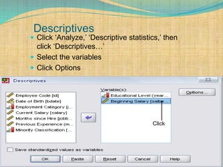 Descriptives
 Click ‘Analyze,’ ‘Descriptive statistics,’ then
click ‘Descriptives…’
 Select the variables
 Click Options
Click
 