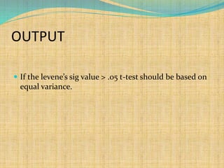 OUTPUT
 If the levene’s sig value > .05 t-test should be based on
equal variance.
 