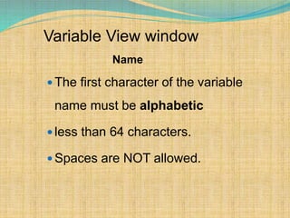 Variable View window
Name
 The first character of the variable
name must be alphabetic
 less than 64 characters.
 Spaces are NOT allowed.
 