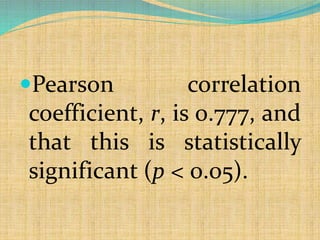 Pearson correlation
coefficient, r, is 0.777, and
that this is statistically
significant (p < 0.05).
 