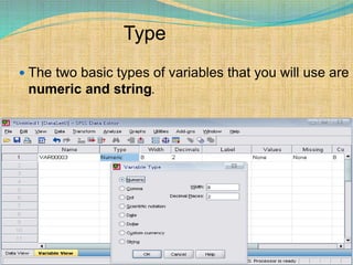 Type
 The two basic types of variables that you will use are
numeric and string.
 