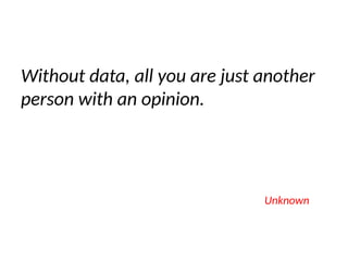 Without data, all you are just another
person with an opinion.
Unknown
 