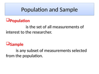 Population and Sample
Population
is the set of all measurements of
interest to the researcher.
Sample
is any subset of measurements selected
from the population.
 