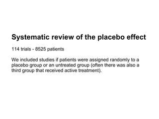 Systematic review of the placebo effect
114 trials - 8525 patients

We included studies if patients were assigned randomly to a
placebo group or an untreated group (often there was also a
third group that received active treatment).
 