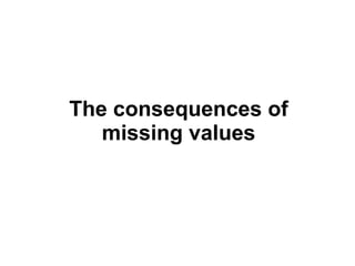 The consequences of
   missing values
 