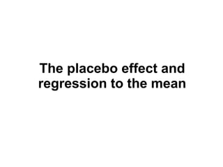 The placebo effect and
regression to the mean
 