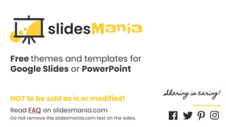 SLIDESMANIA.COM
Free themes and templates for
Google ݺߣs or PowerPoint
NOT to be sold as is or modified!
Read FAQ on slidesmania.com
Do not remove the slidesmania.com text on the sides.
Sharing is caring!
 