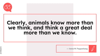 SLIDESMANIA.COM
Clearly, animals know more than
we think, and think a great deal
more than we know.
― Irene M. Pepperberg
 