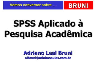 Vamos conversar sobre … SPSS Aplicado à Pesquisa Acadêmica Adriano Leal Bruni [email_address] 