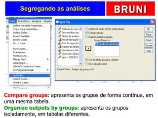 Segregando as análises Compare groups:  apresenta os grupos de forma contínua, em uma mesma tabela. Organize outputs by groups:  apresenta os grupos isoladamente, em tabelas diferentes. 