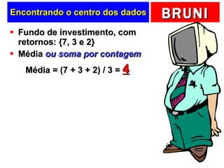 Encontrando o centro dos dados Fundo de investimento, com retornos: {7, 3 e 2} Média  ou soma por contagem Média = (7 + 3 + 2) / 3 =  4 
